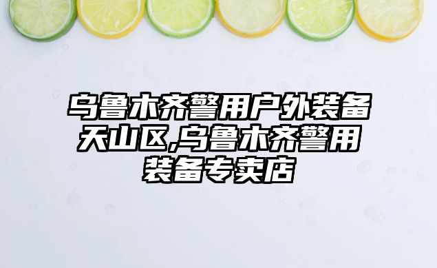 烏魯木齊警用戶外裝備天山區,烏魯木齊警用裝備專賣店