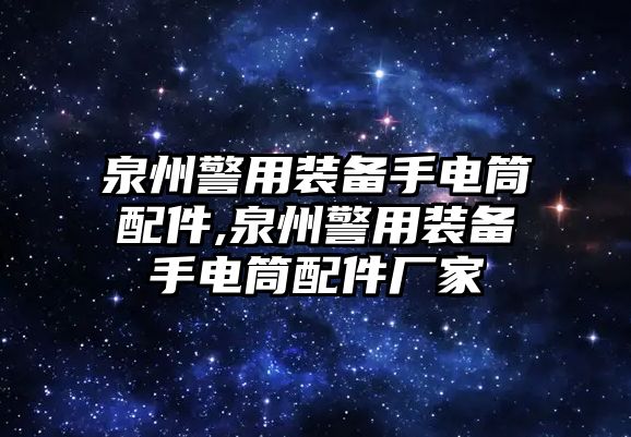 泉州警用裝備手電筒配件,泉州警用裝備手電筒配件廠家