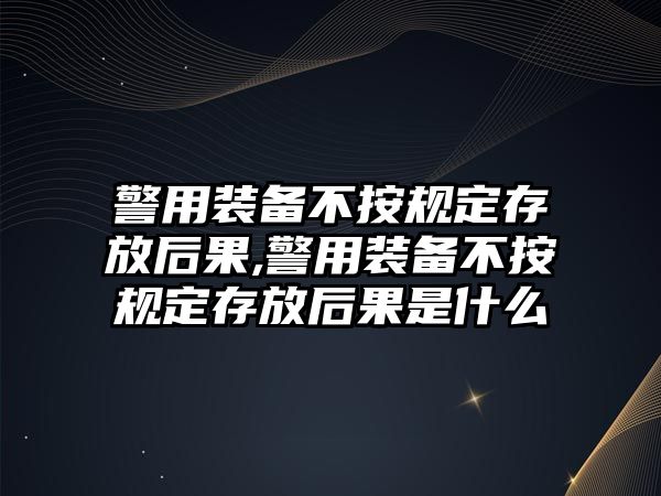 警用裝備不按規(guī)定存放后果,警用裝備不按規(guī)定存放后果是什么