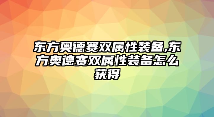 東方奧德賽雙屬性裝備,東方奧德賽雙屬性裝備怎么獲得