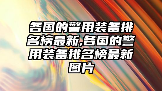 各國的警用裝備排名榜最新,各國的警用裝備排名榜最新圖片