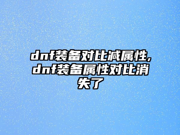 dnf裝備對比減屬性,dnf裝備屬性對比消失了