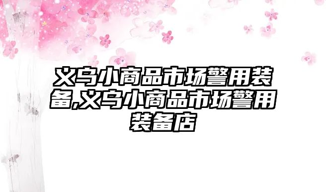 義烏小商品市場警用裝備,義烏小商品市場警用裝備店