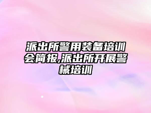 派出所警用裝備培訓會簡報,派出所開展警械培訓