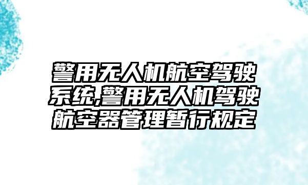 警用無人機(jī)航空駕駛系統(tǒng),警用無人機(jī)駕駛航空器管理暫行規(guī)定