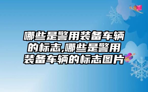 哪些是警用裝備車輛的標志,哪些是警用裝備車輛的標志圖片