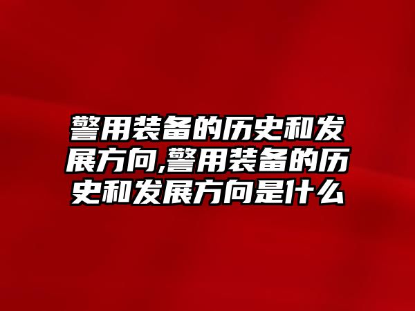 警用裝備的歷史和發展方向,警用裝備的歷史和發展方向是什么