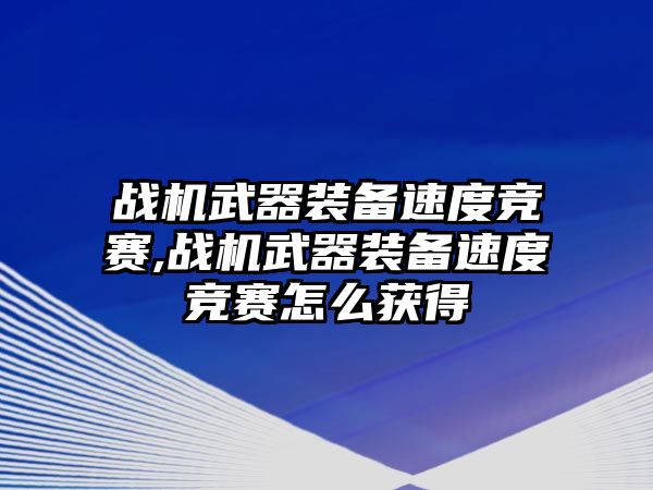 戰機武器裝備速度競賽,戰機武器裝備速度競賽怎么獲得