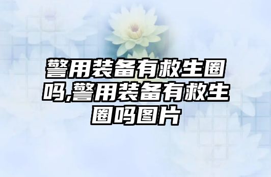 警用裝備有救生圈嗎,警用裝備有救生圈嗎圖片