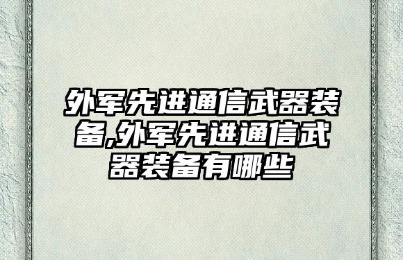 外軍先進(jìn)通信武器裝備,外軍先進(jìn)通信武器裝備有哪些