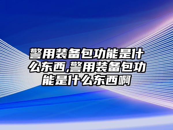 警用裝備包功能是什么東西,警用裝備包功能是什么東西啊