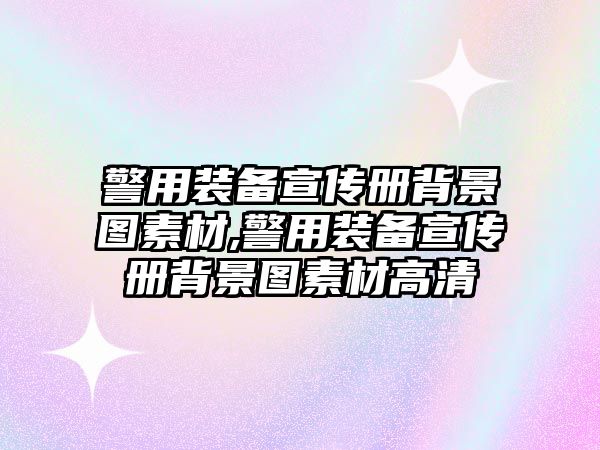 警用裝備宣傳冊(cè)背景圖素材,警用裝備宣傳冊(cè)背景圖素材高清