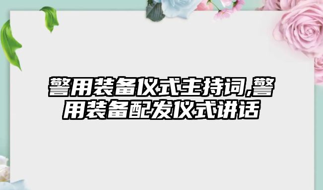 警用裝備儀式主持詞,警用裝備配發儀式講話