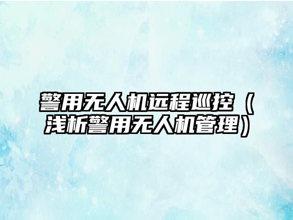 警用無人機(jī)遠(yuǎn)程巡控（淺析警用無人機(jī)管理）