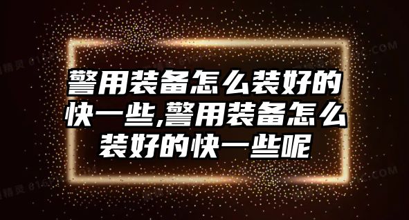 警用裝備怎么裝好的快一些,警用裝備怎么裝好的快一些呢