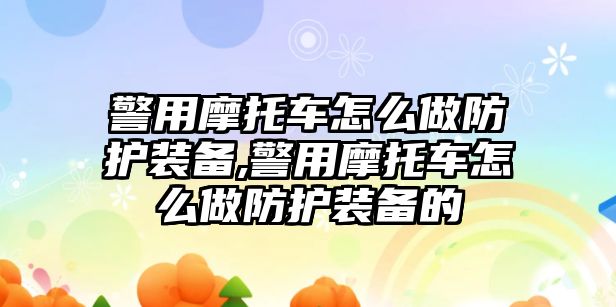 警用摩托車怎么做防護裝備,警用摩托車怎么做防護裝備的