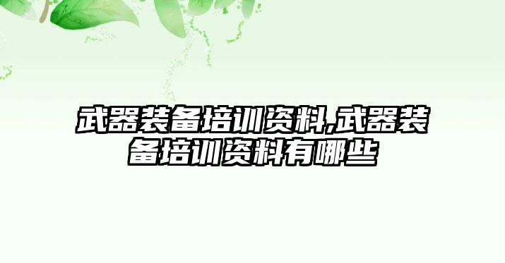 武器裝備培訓(xùn)資料,武器裝備培訓(xùn)資料有哪些