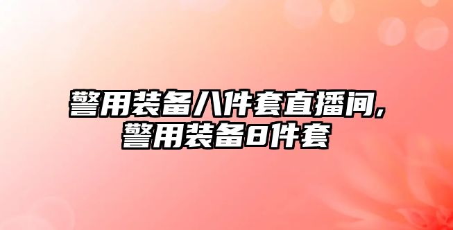 警用裝備八件套直播間,警用裝備8件套