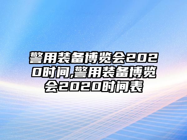 警用裝備博覽會(huì)2020時(shí)間,警用裝備博覽會(huì)2020時(shí)間表