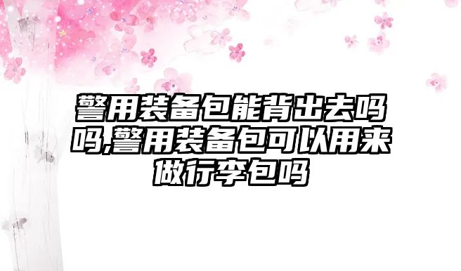 警用裝備包能背出去嗎嗎,警用裝備包可以用來(lái)做行李包嗎