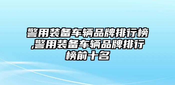 警用裝備車輛品牌排行榜,警用裝備車輛品牌排行榜前十名