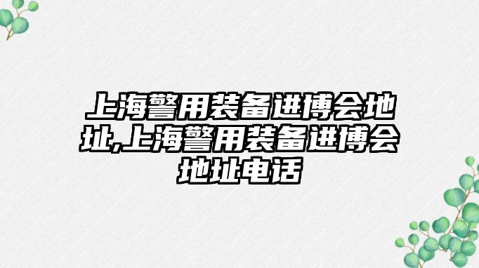 上海警用裝備進(jìn)博會地址,上海警用裝備進(jìn)博會地址電話