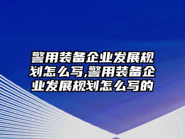 警用裝備企業(yè)發(fā)展規(guī)劃怎么寫(xiě),警用裝備企業(yè)發(fā)展規(guī)劃怎么寫(xiě)的