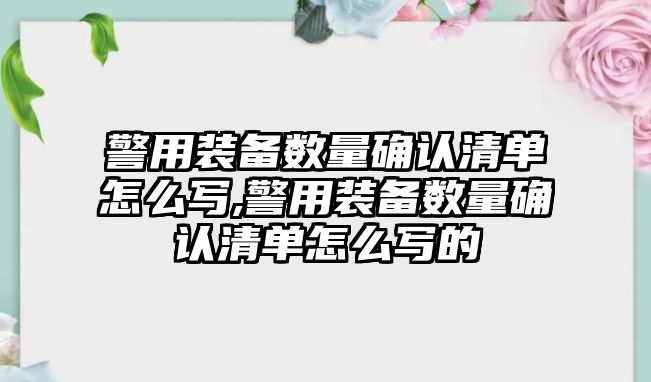 警用裝備數量確認清單怎么寫,警用裝備數量確認清單怎么寫的