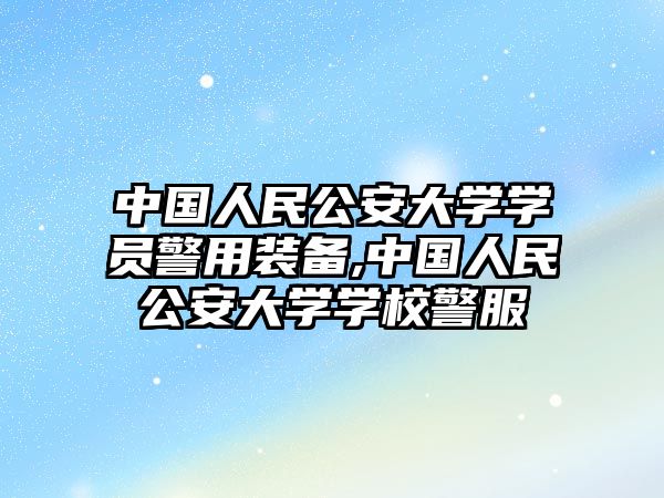 中國人民公安大學學員警用裝備,中國人民公安大學學校警服