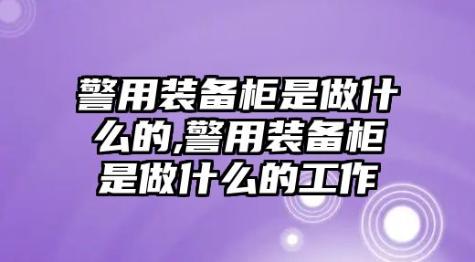 警用裝備柜是做什么的,警用裝備柜是做什么的工作