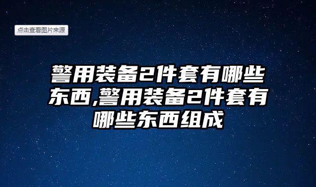 警用裝備2件套有哪些東西,警用裝備2件套有哪些東西組成