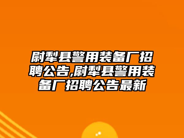 尉犁縣警用裝備廠招聘公告,尉犁縣警用裝備廠招聘公告最新