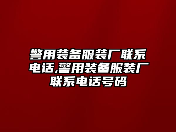 警用裝備服裝廠聯系電話,警用裝備服裝廠聯系電話號碼