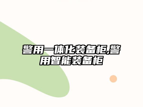 警用一體化裝備柜,警用智能裝備柜