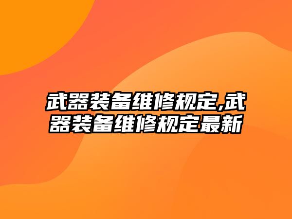 武器裝備維修規(guī)定,武器裝備維修規(guī)定最新