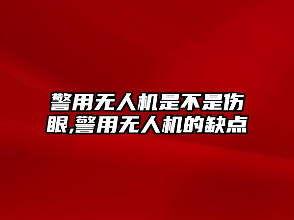 警用無人機是不是傷眼,警用無人機的缺點