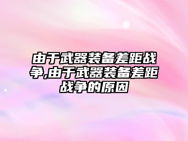 由于武器裝備差距戰爭,由于武器裝備差距戰爭的原因