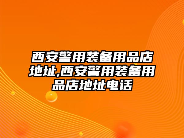 西安警用裝備用品店地址,西安警用裝備用品店地址電話