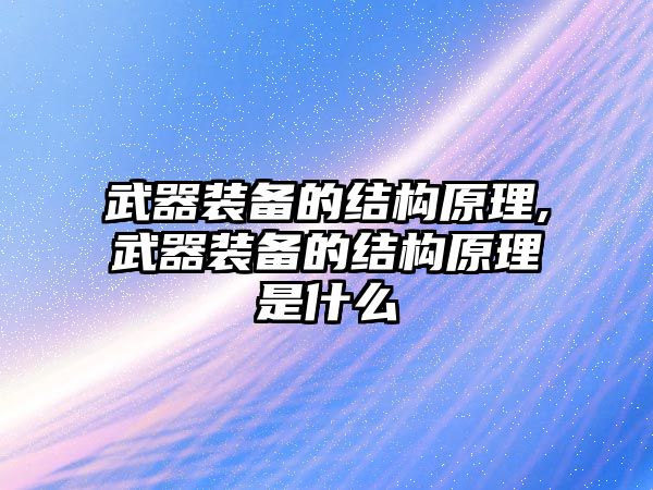 武器裝備的結(jié)構(gòu)原理,武器裝備的結(jié)構(gòu)原理是什么