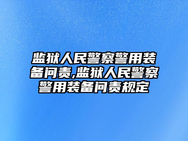 監獄人民警察警用裝備問責,監獄人民警察警用裝備問責規定