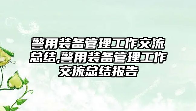 警用裝備管理工作交流總結(jié),警用裝備管理工作交流總結(jié)報告