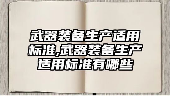 武器裝備生產適用標準,武器裝備生產適用標準有哪些