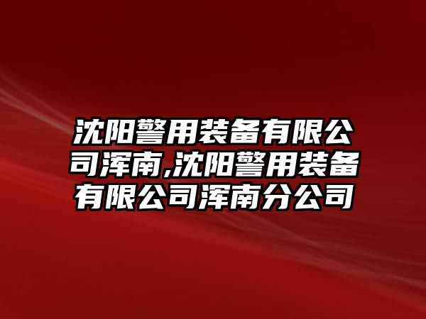 沈陽警用裝備有限公司渾南,沈陽警用裝備有限公司渾南分公司