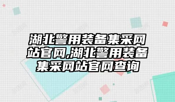 湖北警用裝備集采網站官網,湖北警用裝備集采網站官網查詢