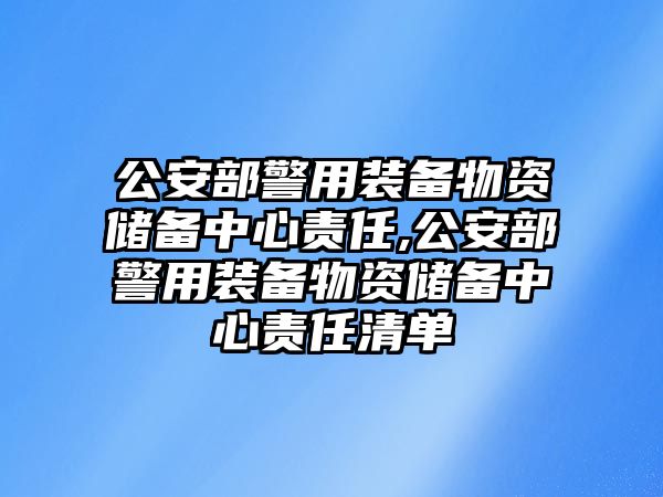 公安部警用裝備物資儲備中心責任,公安部警用裝備物資儲備中心責任清單