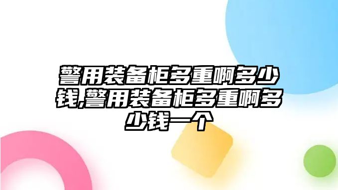 警用裝備柜多重啊多少錢,警用裝備柜多重啊多少錢一個