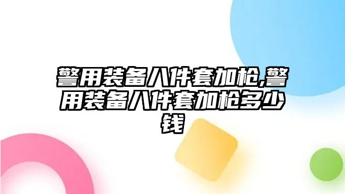 警用裝備八件套加槍,警用裝備八件套加槍多少錢