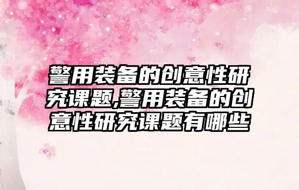 警用裝備的創意性研究課題,警用裝備的創意性研究課題有哪些