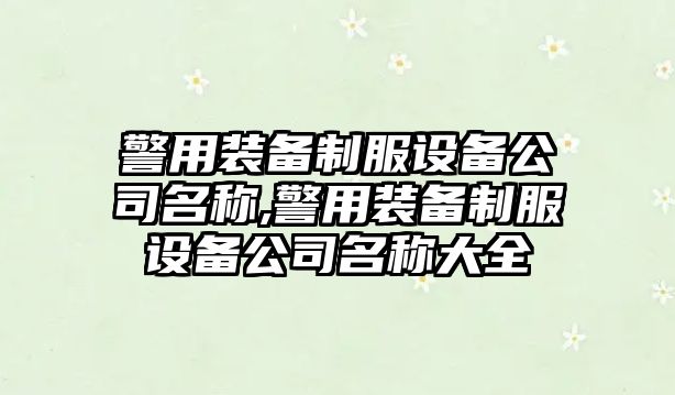 警用裝備制服設備公司名稱,警用裝備制服設備公司名稱大全