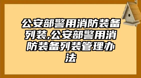 公安部警用消防裝備列裝,公安部警用消防裝備列裝管理辦法